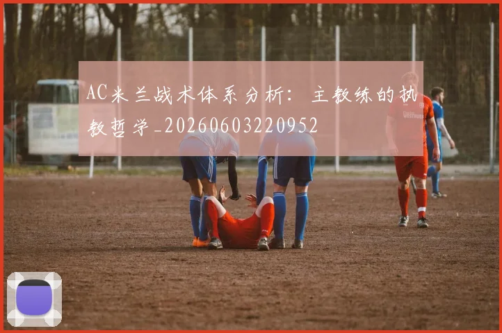 AC米兰战术体系分析：主教练的执教哲学_20260603220952
