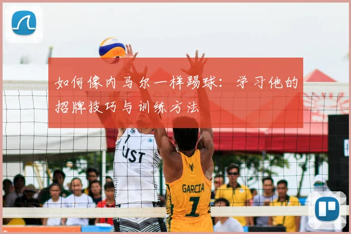 如何像内马尔一样踢球：学习他的招牌技巧与训练方法