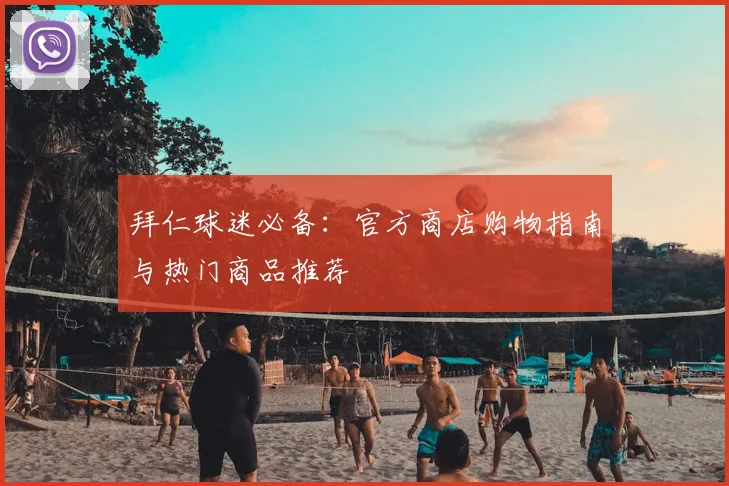 拜仁球迷必备：官方商店购物指南与热门商品推荐