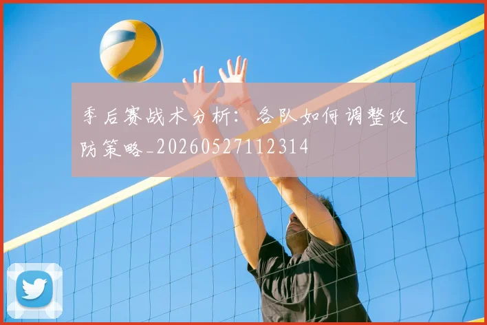 季后赛战术分析:各队如何调整攻防策略_20260527112314