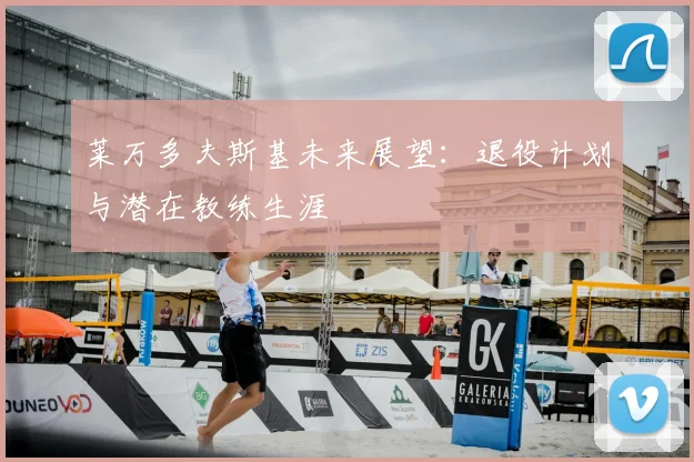 莱万多夫斯基未来展望:退役计划与潜在教练生涯