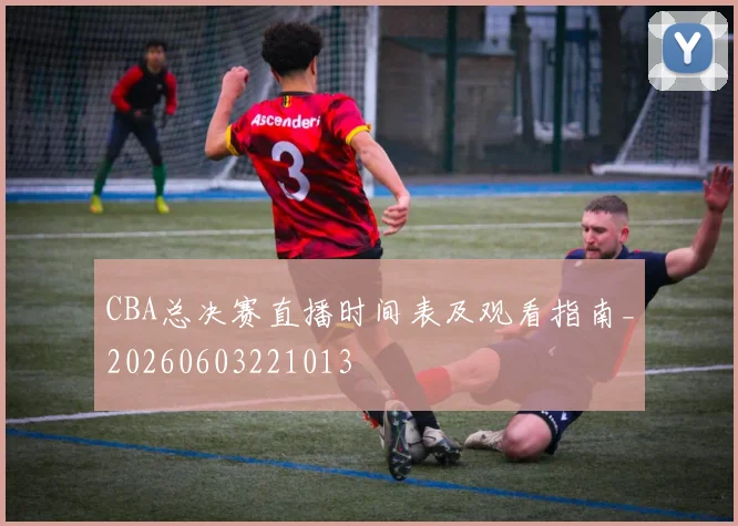 CBA总决赛直播时间表及观看指南_20260603221013
