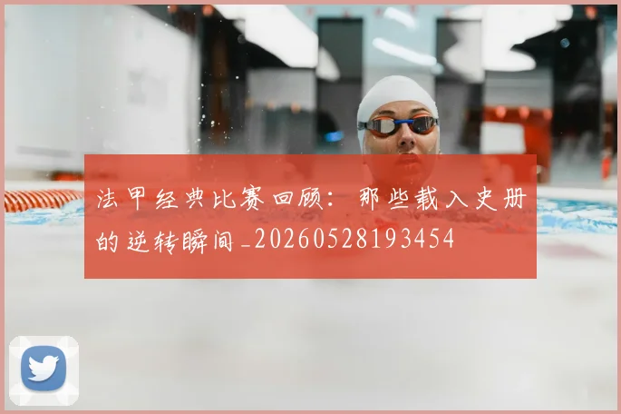 法甲经典比赛回顾:那些载入史册的逆转瞬间_20260528193454