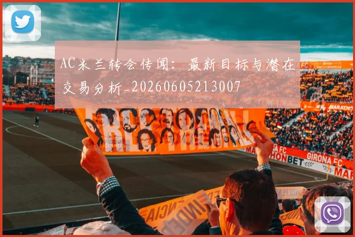 AC米兰转会传闻:最新目标与潜在交易分析_20260605213007